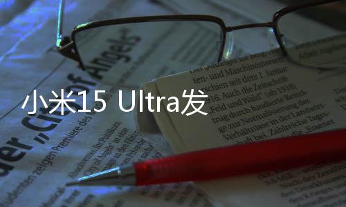 小米15 Ultra發(fā)布時間官宣：3月2日亮相全球
