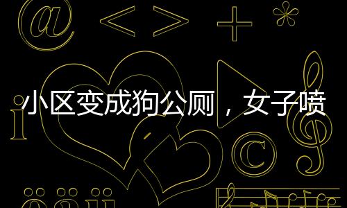 小區(qū)變成狗公廁，女子噴驅(qū)狗劑引發(fā)紛爭