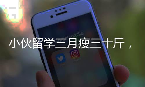 小伙留學三月瘦三十斤，跨文化學習帶來的身心挑戰(zhàn)與成長之路