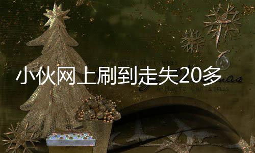 小伙網(wǎng)上刷到走失20多年的媽媽，一次神奇的相遇背后蘊(yùn)含無盡的親情力量