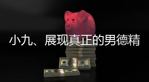小九、展現(xiàn)真正的男德精神