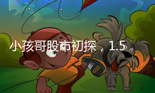 小孩哥股市初探，1.5萬(wàn)炒股11天微虧55元，股市風(fēng)險(xiǎn)初體驗(yàn)