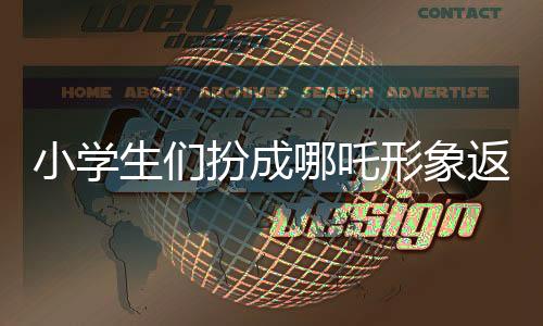 小學(xué)生們扮成哪吒形象返校，掀起文化熱潮