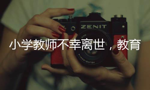 小學(xué)教師不幸離世，教育局再次通報(bào)哀悼緬懷