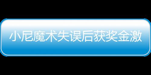 小尼魔術失誤后獲獎金激勵，展現(xiàn)職場正能量