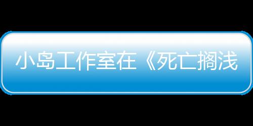 小島工作室在《死亡擱淺2》和《OD》之后進(jìn)入第二階段