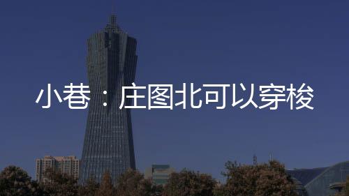 小巷：莊圖北可以穿梭