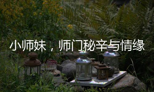 小師妹，師門(mén)秘辛與情緣