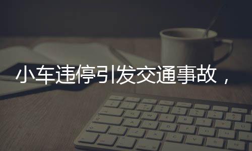 小車違停引發(fā)交通事故，兩車相撞擋風(fēng)玻璃破碎