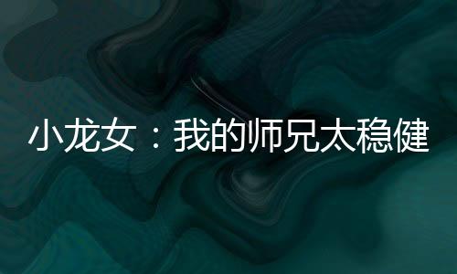 小龍女：我的師兄太穩(wěn)健