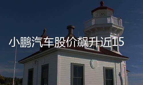 小鵬汽車股價(jià)飆升近15%，引發(fā)市場(chǎng)熱議