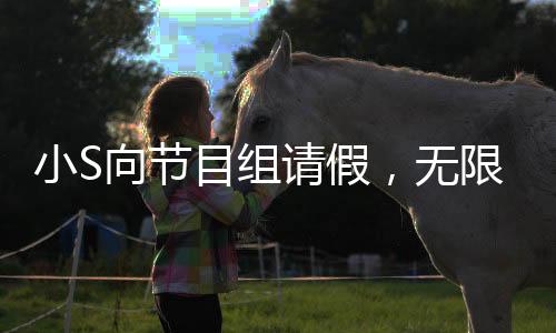 小S向節(jié)目組請假，無限期停工引發(fā)關(guān)注