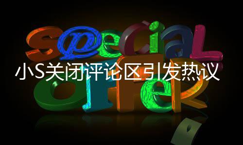 小S關(guān)閉評(píng)論區(qū)引發(fā)熱議