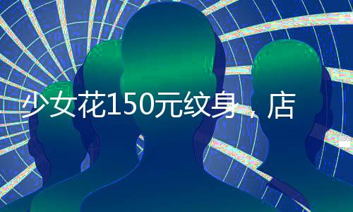 少女花150元紋身，店主被判賠9萬(wàn)多，一起關(guān)于消費(fèi)者權(quán)益的警示事件
