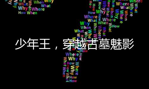 少年王，穿越古墓魅影