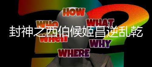 封神之西伯候姬昌逆亂乾坤