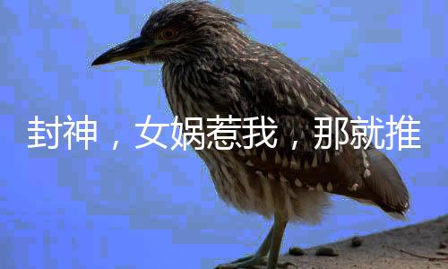 封神，女媧惹我，那就推了她的媧皇廟