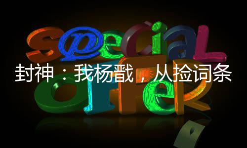 封神：我楊戩，從撿詞條開始變強