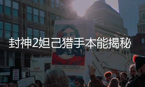 封神2妲己獵手本能揭秘，野性眼神捕獲觀眾心