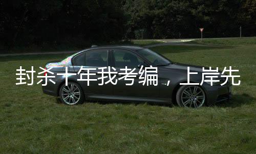 封殺十年我考編，上岸先斬娛樂(lè)圈