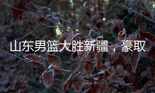 山東男籃大勝新疆，豪取三十七連勝創(chuàng)紀(jì)錄之夜