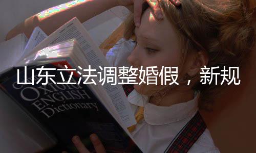 山東立法調整婚假，新規(guī)定下的婚姻與家庭權益保障