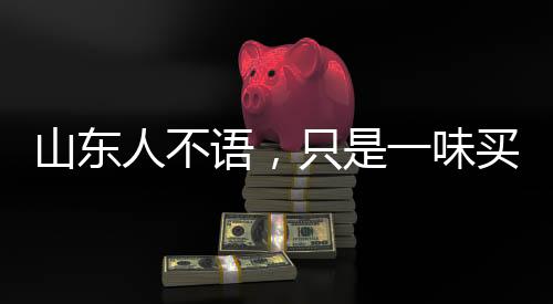 山東人不語(yǔ)，只是一味買票？深度解讀背后的真相