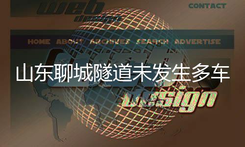 山東聊城隧道未發(fā)生多車相撞事故，不實(shí)傳聞遭辟謠