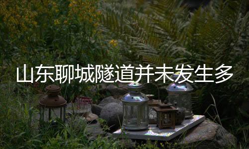 山東聊城隧道并未發(fā)生多車相撞事故，網(wǎng)絡(luò)傳言系虛假信息