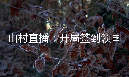 山村直播：開局簽到領(lǐng)國寶