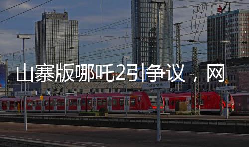 山寨版哪吒2引爭(zhēng)議，網(wǎng)友對(duì)其批評(píng)聲音連連