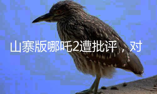 山寨版哪吒2遭批評，對劣質創(chuàng)作的深度剖析