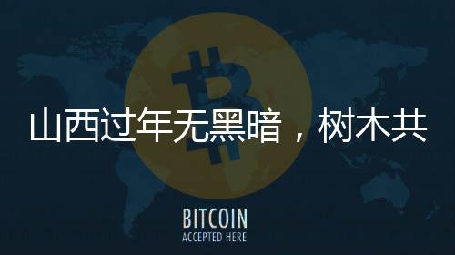 山西過年無黑暗，樹木共度喜慶佳節(jié)