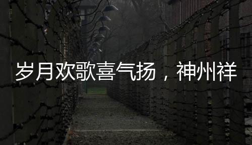 歲月歡歌喜氣揚，神州祥和文旅旺
