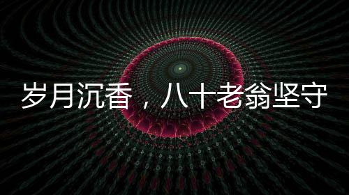 歲月沉香，八十老翁堅(jiān)守照護(hù)三重病患的堅(jiān)韌之旅