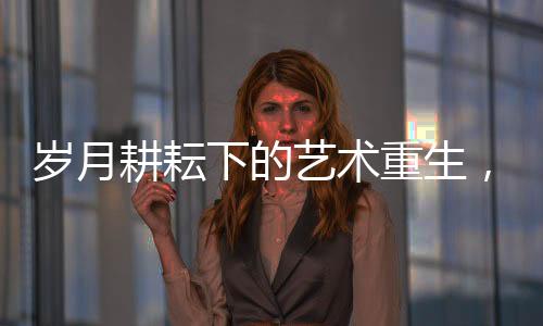 歲月耕耘下的藝術(shù)重生，56歲農(nóng)村阿姨將廢棄土坯房改造為藝術(shù)展廳