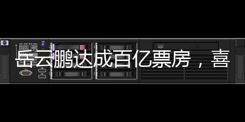 岳云鵬達成百億票房，喜劇之路的輝煌成就