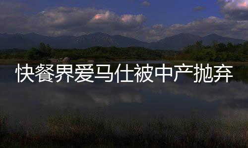 快餐界愛馬仕被中產(chǎn)拋棄了？深度解析背后的原因