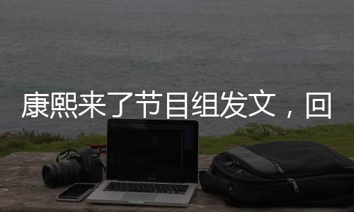 康熙來(lái)了節(jié)目組發(fā)文，回顧與展望