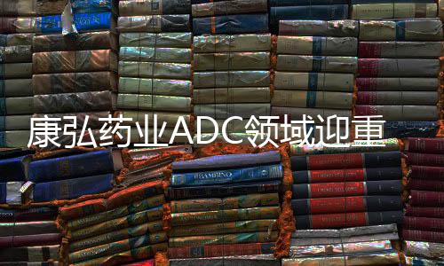 康弘藥業(yè)ADC領(lǐng)域迎重大突破 Ⅰ類創(chuàng)新藥KH815獲批臨床
