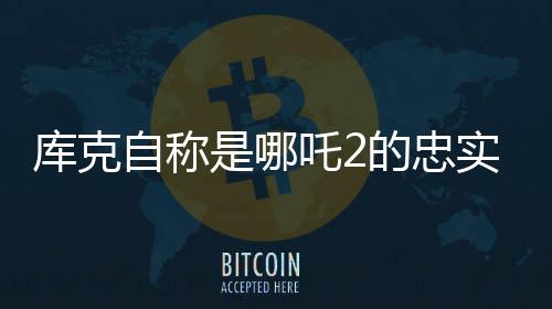 庫克自稱是哪吒2的忠實觀眾，科技巨頭與國漫激情碰撞的跨次元互動