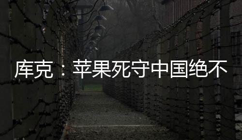 庫(kù)克：蘋果死守中國(guó)絕不是因?yàn)榱畠r(jià) 美國(guó)拿什么比拼