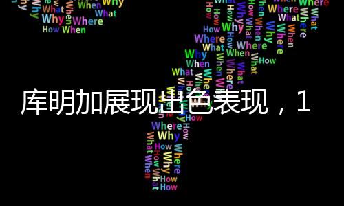 庫明加展現(xiàn)出色表現(xiàn)，14投6中貢獻(xiàn)16分，引領(lǐng)球隊(duì)走向勝利
