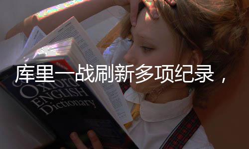 庫(kù)里一戰(zhàn)刷新多項(xiàng)紀(jì)錄，籃球巨星閃耀全場(chǎng)，創(chuàng)造歷史之夜