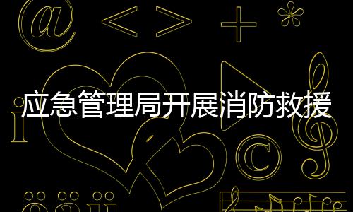 應(yīng)急管理局開展消防救援車輛收繳煙花行動，守護公共安全，共建和諧社會