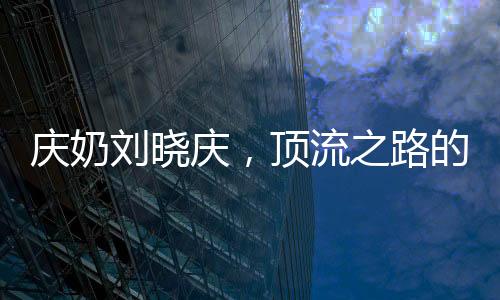 慶奶劉曉慶，頂流之路的揭秘