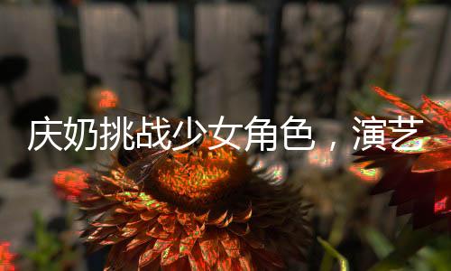 慶奶挑戰(zhàn)少女角色，演藝之路再燃熱情