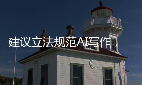 建議立法規(guī)范AI寫作，推動人工智能健康發(fā)展