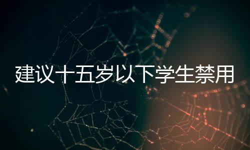 建議十五歲以下學生禁用智能手機的理由及其影響