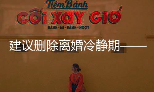 建議刪除離婚冷靜期——一種深度的社會(huì)議題探討